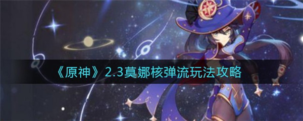 原神2.3莫娜核弹流怎么玩