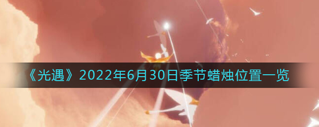 光遇2022年6月30日季节蜡烛位置在哪里